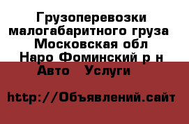Грузоперевозки малогабаритного груза. - Московская обл., Наро-Фоминский р-н Авто » Услуги   